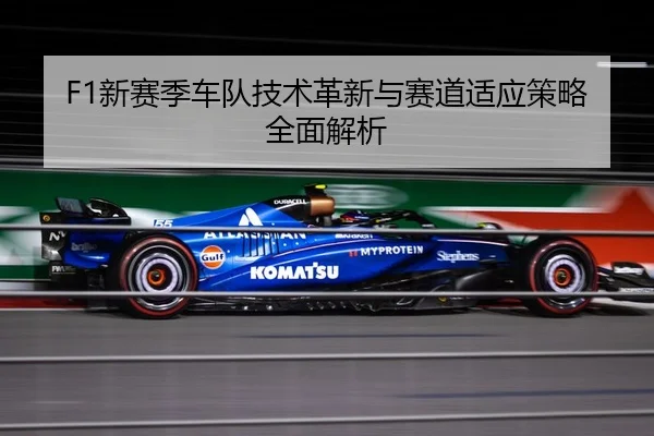 F1新赛季车队技术革新与赛道适应策略全面解析